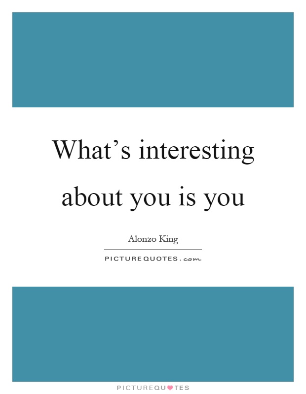 What's interesting about you is you Picture Quote #1