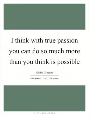 I think with true passion you can do so much more than you think is possible Picture Quote #1