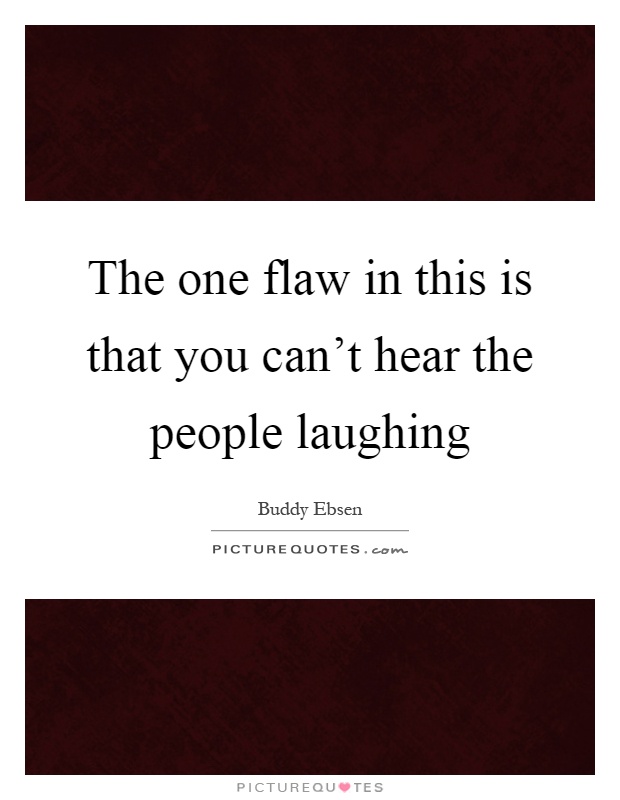 The one flaw in this is that you can't hear the people laughing Picture Quote #1