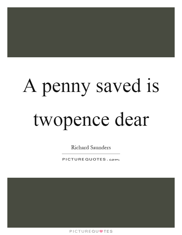 A penny saved is twopence dear Picture Quote #1