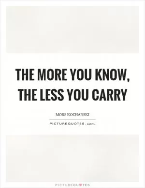 The more you know, the less you carry Picture Quote #1
