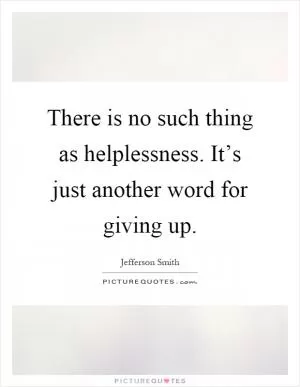 There is no such thing as helplessness. It’s just another word for giving up Picture Quote #1