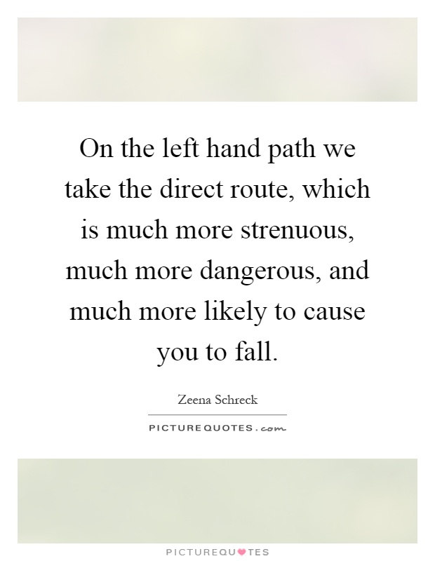 On the left hand path we take the direct route, which is much more strenuous, much more dangerous, and much more likely to cause you to fall Picture Quote #1