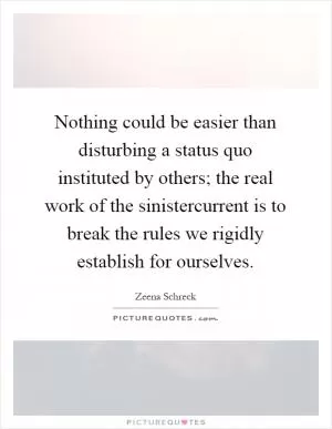 Nothing could be easier than disturbing a status quo instituted by others; the real work of the sinistercurrent is to break the rules we rigidly establish for ourselves Picture Quote #1