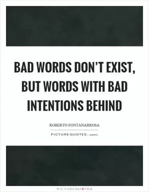 Bad words don’t exist, but words with bad intentions behind Picture Quote #1