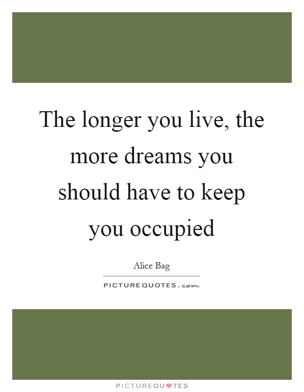 The longer you live, the more dreams you should have to keep you occupied Picture Quote #1