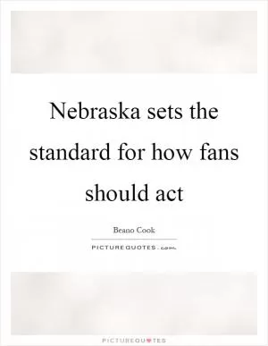 Nebraska sets the standard for how fans should act Picture Quote #1