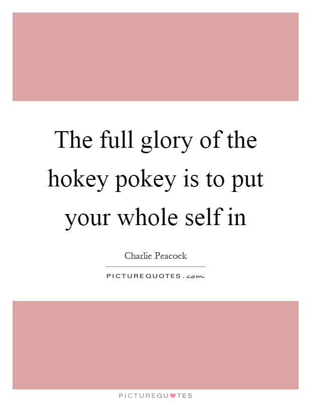 The full glory of the hokey pokey is to put your whole self in Picture Quote #1