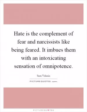 Hate is the complement of fear and narcissists like being feared. It imbues them with an intoxicating sensation of omnipotence Picture Quote #1