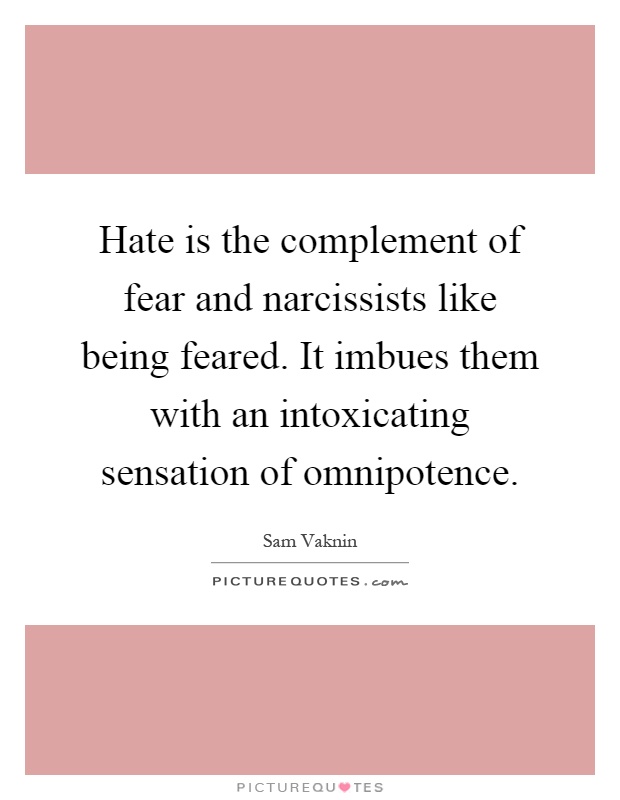 Hate is the complement of fear and narcissists like being feared. It imbues them with an intoxicating sensation of omnipotence Picture Quote #1