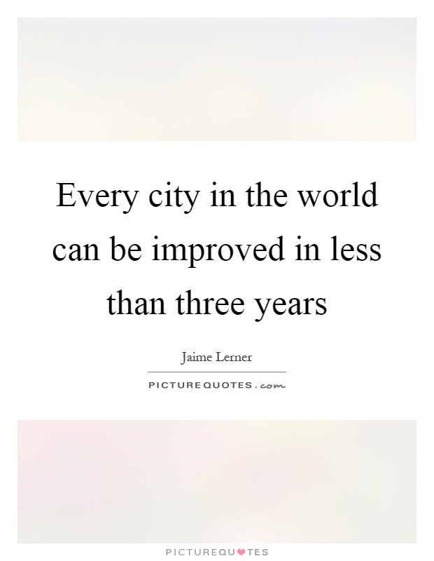 Every city in the world can be improved in less than three years Picture Quote #1