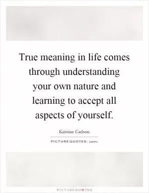 True meaning in life comes through understanding your own nature and learning to accept all aspects of yourself Picture Quote #1