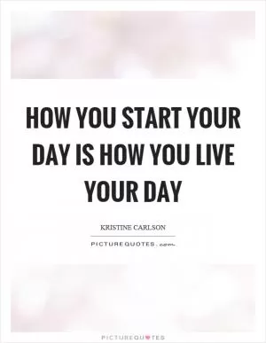 How you start your day is how you live your day Picture Quote #1