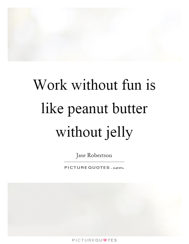 Work without fun is like peanut butter without jelly Picture Quote #1