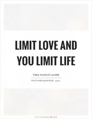 Limit love and you limit life Picture Quote #1