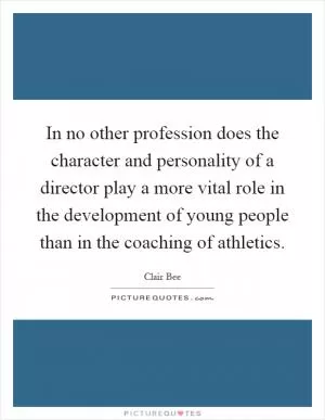 In no other profession does the character and personality of a director play a more vital role in the development of young people than in the coaching of athletics Picture Quote #1