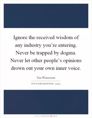 Ignore the received wisdom of any industry you’re entering. Never be trapped by dogma. Never let other people’s opinions drown out your own inner voice Picture Quote #1