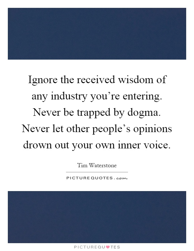 Ignore the received wisdom of any industry you're entering. Never be trapped by dogma. Never let other people's opinions drown out your own inner voice Picture Quote #1