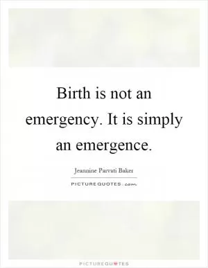 Birth is not an emergency. It is simply an emergence Picture Quote #1