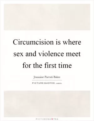 Circumcision is where sex and violence meet for the first time Picture Quote #1