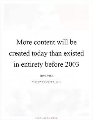More content will be created today than existed in entirety before 2003 Picture Quote #1