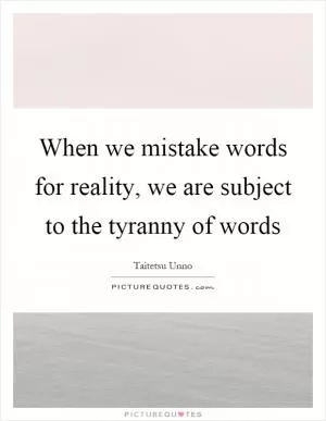 When we mistake words for reality, we are subject to the tyranny of words Picture Quote #1