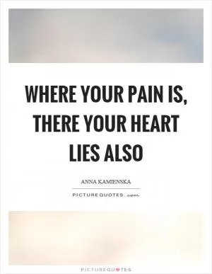 Where your pain is, there your heart lies also Picture Quote #1