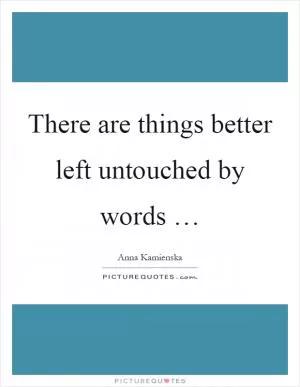 There are things better left untouched by words … Picture Quote #1