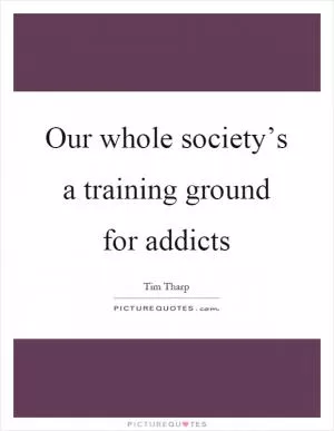 Our whole society’s a training ground for addicts Picture Quote #1