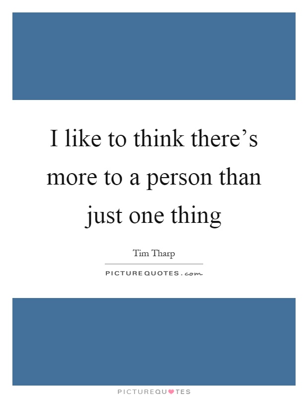 I like to think there's more to a person than just one thing Picture Quote #1