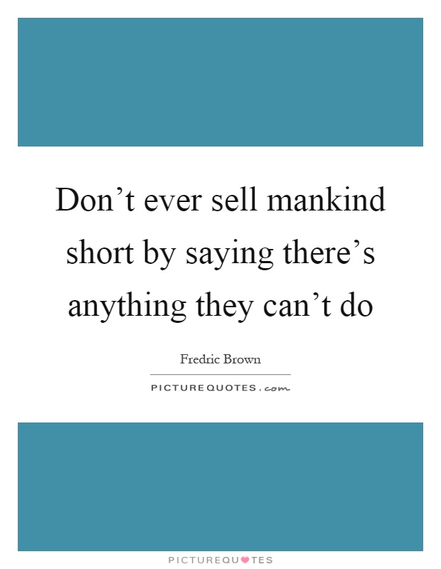 Don't ever sell mankind short by saying there's anything they can't do Picture Quote #1