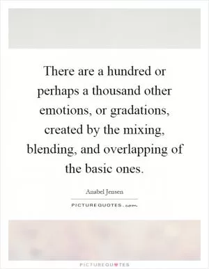There are a hundred or perhaps a thousand other emotions, or gradations, created by the mixing, blending, and overlapping of the basic ones Picture Quote #1