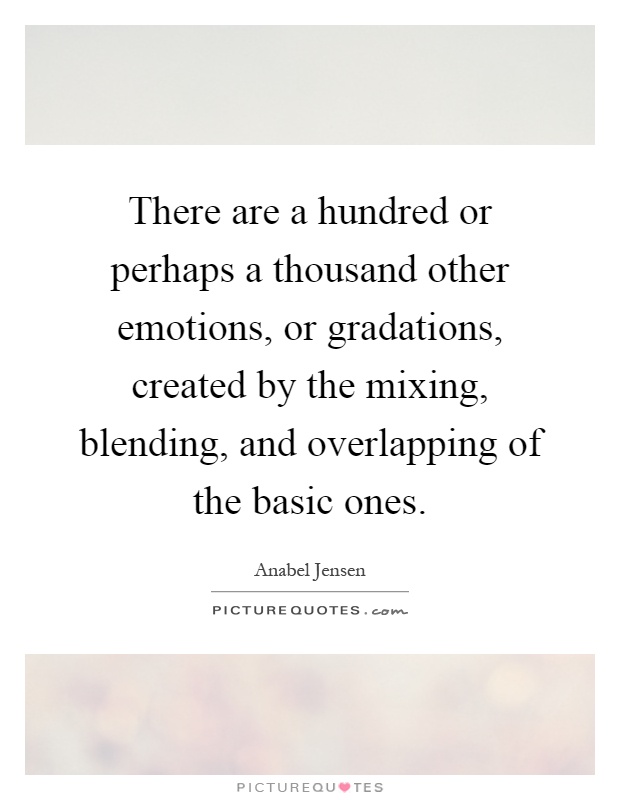 There are a hundred or perhaps a thousand other emotions, or gradations, created by the mixing, blending, and overlapping of the basic ones Picture Quote #1