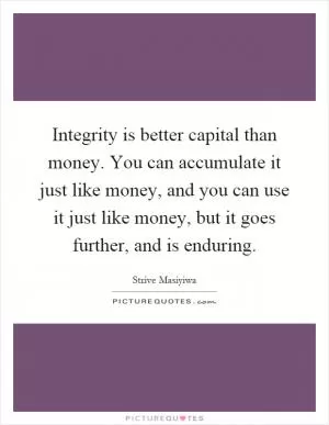 Integrity is better capital than money. You can accumulate it just like money, and you can use it just like money, but it goes further, and is enduring Picture Quote #1
