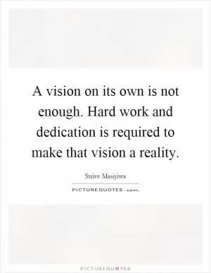 A vision on its own is not enough. Hard work and dedication is required to make that vision a reality Picture Quote #1