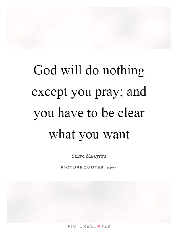 God will do nothing except you pray; and you have to be clear what you want Picture Quote #1