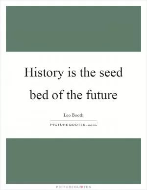 History is the seed bed of the future Picture Quote #1