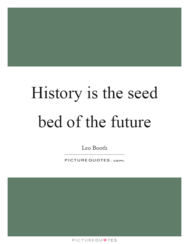 History is the seed bed of the future Picture Quote #1