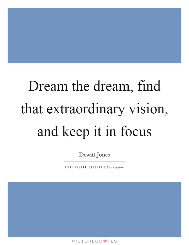 Dream the dream, find that extraordinary vision, and keep it in focus Picture Quote #1