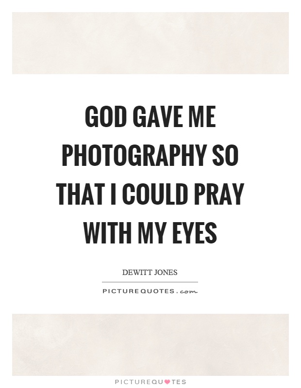 God gave me photography so that I could pray with my eyes Picture Quote #1