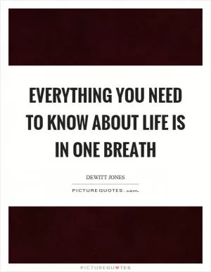 Everything you need to know about life is in one breath Picture Quote #1