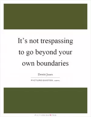 It’s not trespassing to go beyond your own boundaries Picture Quote #1