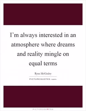 I’m always interested in an atmosphere where dreams and reality mingle on equal terms Picture Quote #1