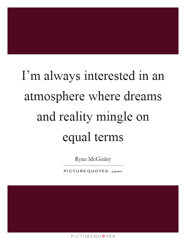 I'm always interested in an atmosphere where dreams and reality mingle on equal terms Picture Quote #1
