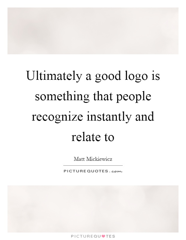 Ultimately a good logo is something that people recognize instantly and relate to Picture Quote #1