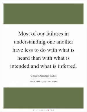 Most of our failures in understanding one another have less to do with what is heard than with what is intended and what is inferred Picture Quote #1
