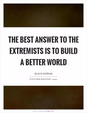The best answer to the extremists is to build a better world Picture Quote #1