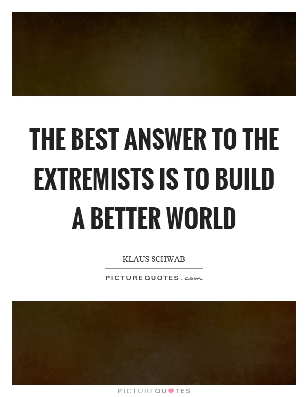The best answer to the extremists is to build a better world Picture Quote #1