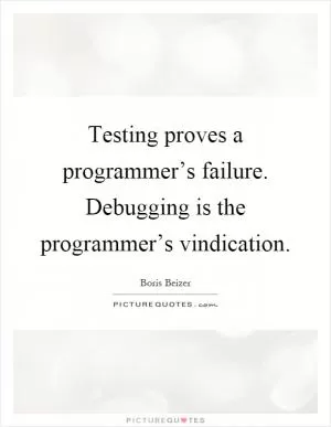 Testing proves a programmer’s failure. Debugging is the programmer’s vindication Picture Quote #1