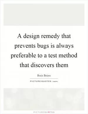 A design remedy that prevents bugs is always preferable to a test method that discovers them Picture Quote #1
